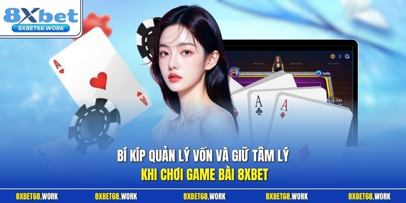 Bí kíp quản lý vốn và giữ tâm lý khi chơi game bài 8xbet