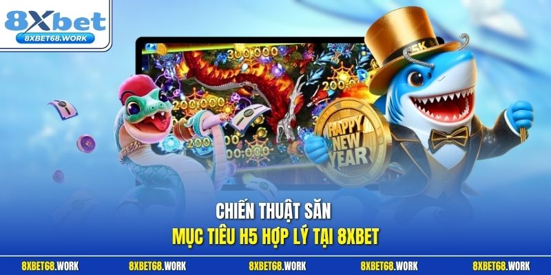Chiến thuật săn mục tiêu H5 hợp lý tại 8xbet