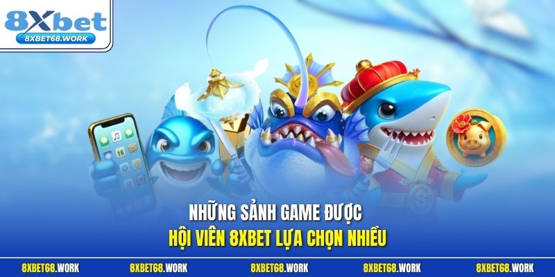 Những sảnh game được hội viên 8xbet lựa chọn nhiều